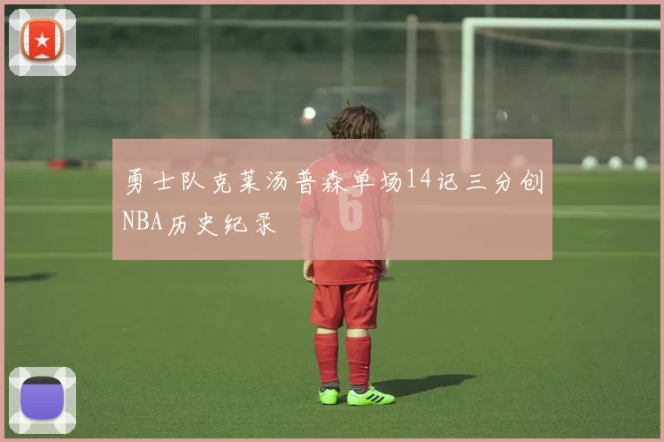 勇士队克莱汤普森单场14记三分创NBA历史纪录