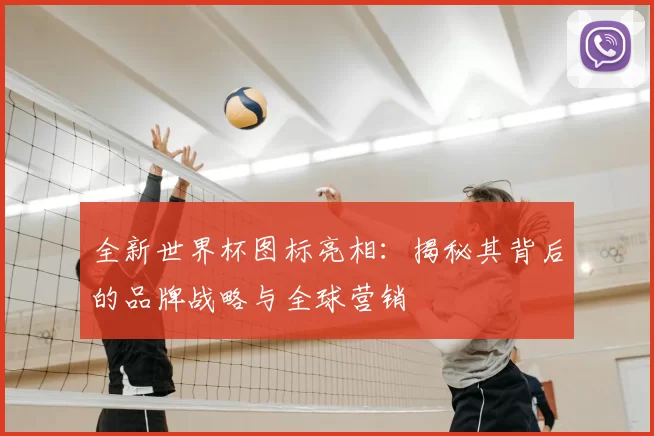 全新世界杯图标亮相：揭秘其背后的品牌战略与全球营销
