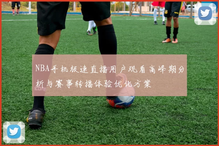 NBA手机极速直播用户观看高峰期分析与赛事转播体验优化方案