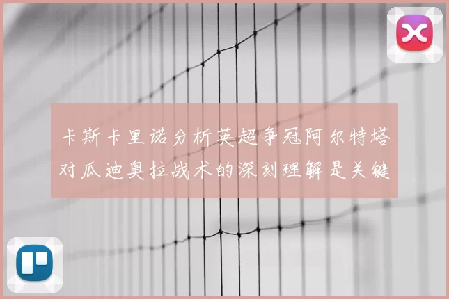 卡斯卡里诺分析英超争冠阿尔特塔对瓜迪奥拉战术的深刻理解是关键