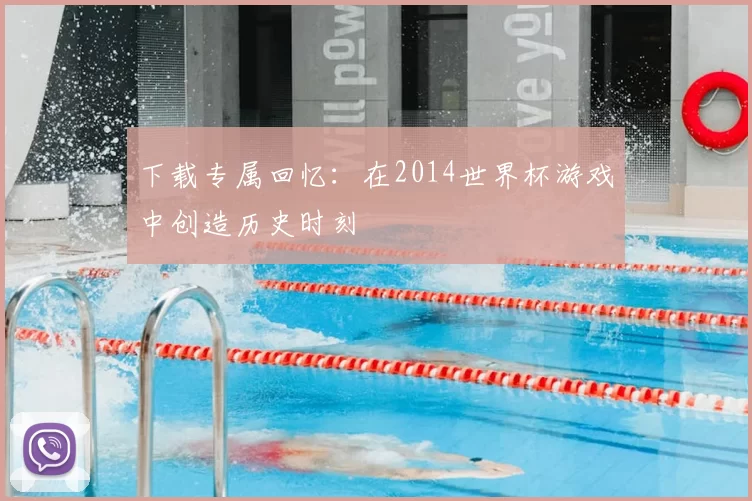 下载专属回忆：在2014世界杯游戏中创造历史时刻