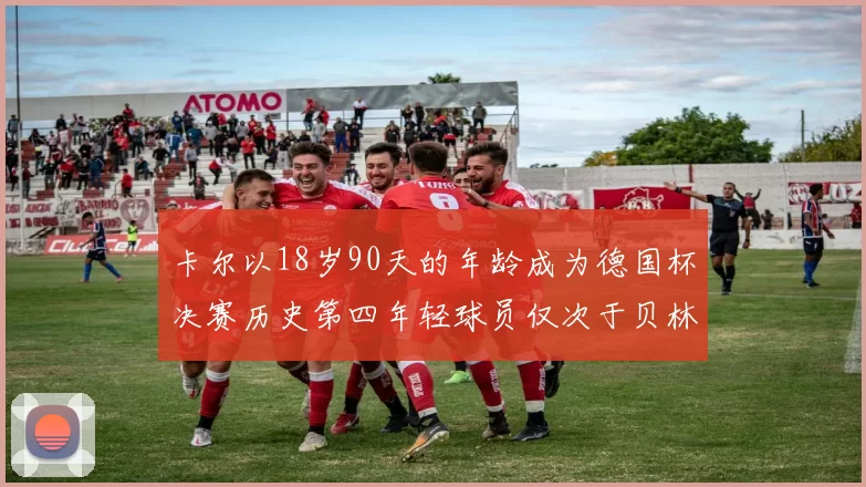 卡尔以18岁90天的年龄成为德国杯决赛历史第四年轻球员仅次于贝林等人