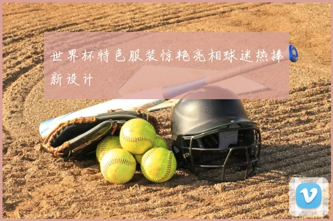 世界杯特色服装惊艳亮相球迷热捧新设计
