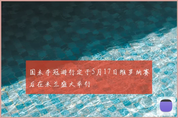国米夺冠游行定于5月17日维罗纳赛后在米兰盛大举行
