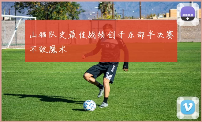 山猫队史最佳战绩创于东部半决赛不敌魔术