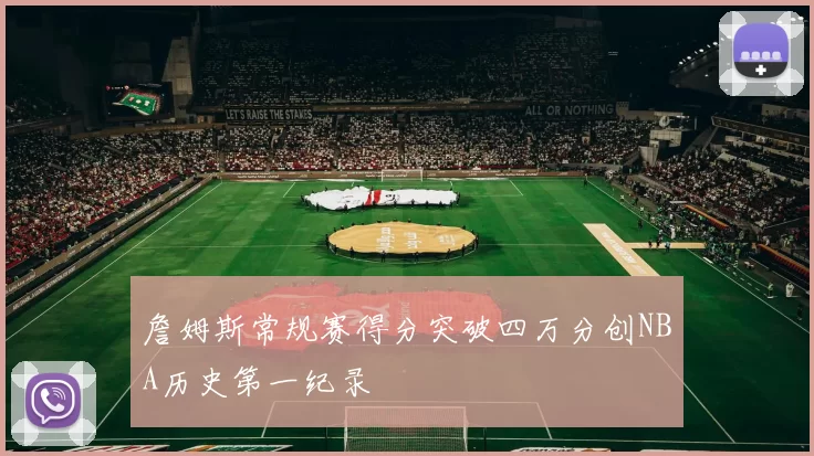 詹姆斯常规赛得分突破四万分创NBA历史第一纪录