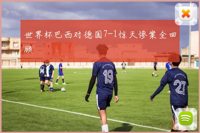 世界杯巴西对德国7-1惊天惨案全回顾