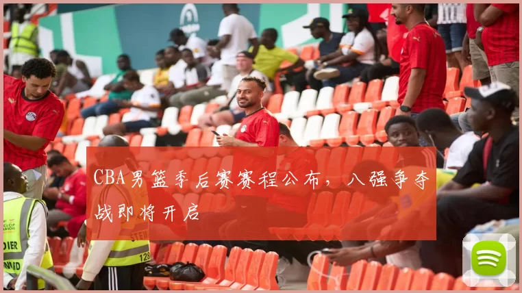 CBA男篮季后赛赛程公布,八强争夺战即将开启