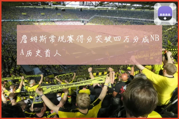 詹姆斯常规赛得分突破四万分成NBA历史首人