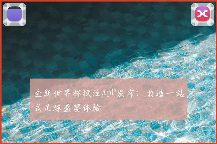 全新世界杯投注ApP发布：打造一站式足球盛宴体验