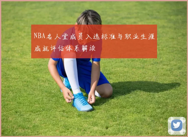 NBA名人堂成员入选标准与职业生涯成就评估体系解读