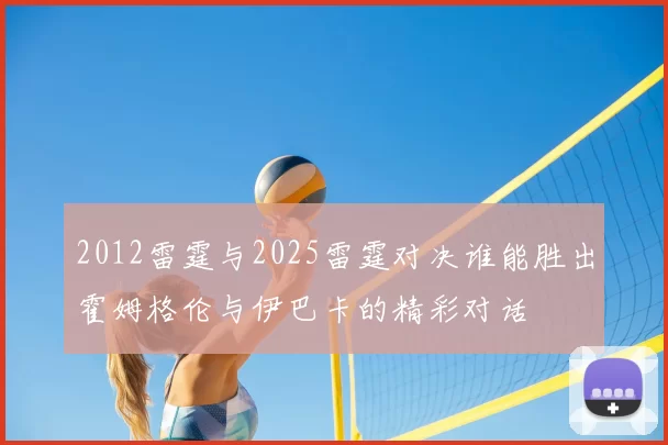 2012雷霆与2025雷霆对决谁能胜出霍姆格伦与伊巴卡的精彩对话