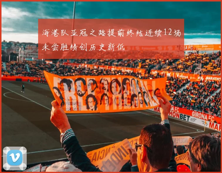 海港队亚冠之路提前终结连续12场未尝胜绩创历史新低
